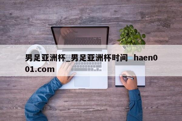 男足亚洲杯_男足亚洲杯时间  haen001.com