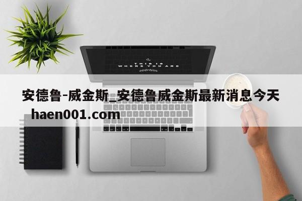 安德鲁-威金斯_安德鲁威金斯最新消息今天  haen001.com
