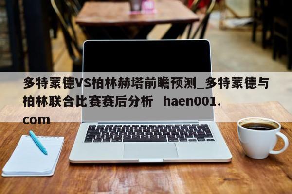 多特蒙德VS柏林赫塔前瞻预测_多特蒙德与柏林联合比赛赛后分析  haen001.com