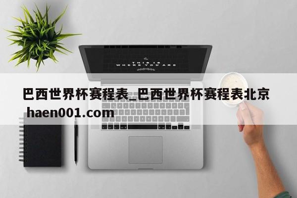 巴西世界杯赛程表_巴西世界杯赛程表北京  haen001.com