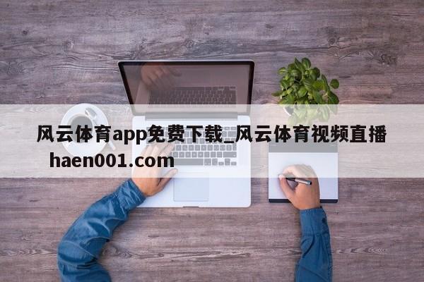 风云体育app免费下载_风云体育视频直播  haen001.com