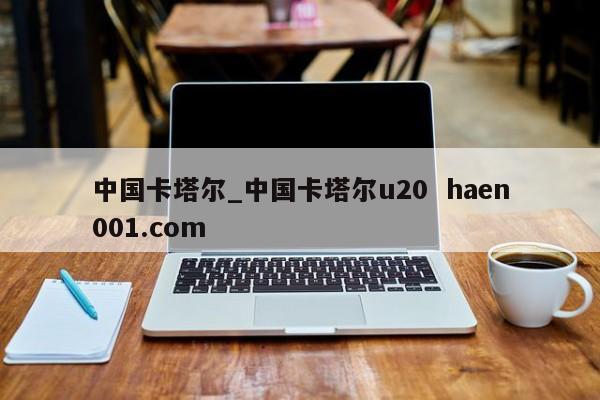 中国卡塔尔_中国卡塔尔u20  haen001.com