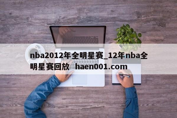 nba2012年全明星赛_12年nba全明星赛回放  haen001.com