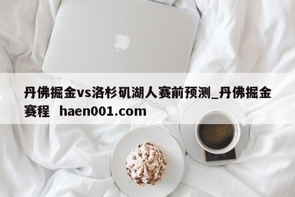 丹佛掘金vs洛杉矶湖人赛前预测_丹佛掘金赛程  haen001.com