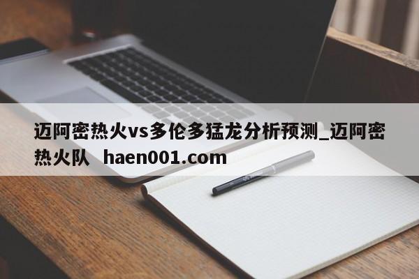 迈阿密热火vs多伦多猛龙分析预测_迈阿密热火队 haen001.com