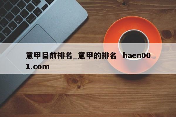 意甲目前排名_意甲的排名 haen001.com
