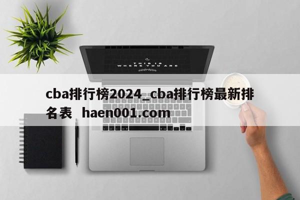 cba排行榜2024_cba排行榜最新排名表  haen001.com