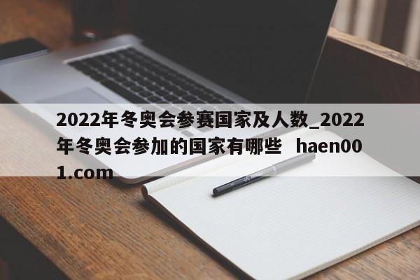 2022年冬奥会参赛国家及人数_2022年冬奥会参加的国家有哪些  haen001.com