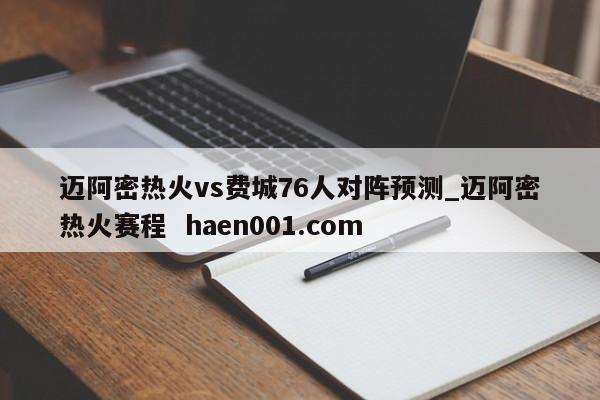 迈阿密热火vs费城76人对阵预测_迈阿密热火赛程  haen001.com