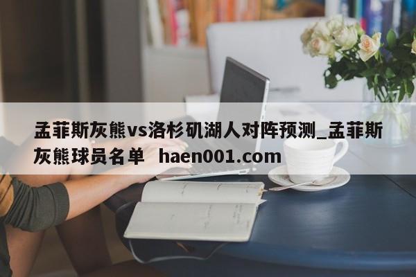 孟菲斯灰熊vs洛杉矶湖人对阵预测_孟菲斯灰熊球员名单 haen001.com