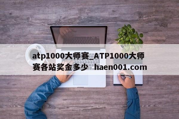 atp1000大师赛_ATP1000大师赛各站奖金多少  haen001.com