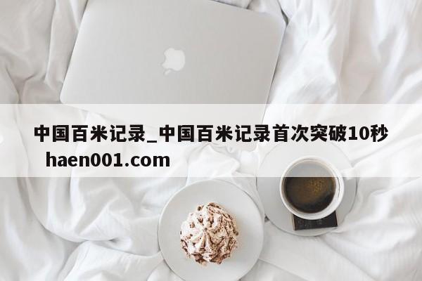 中国百米记录_中国百米记录首次突破10秒  haen001.com