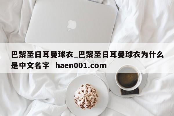 巴黎圣日耳曼球衣_巴黎圣日耳曼球衣为什么是中文名字  haen001.com