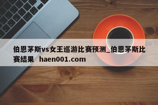 伯恩茅斯vs女王巡游比赛预测_伯恩茅斯比赛结果  haen001.com