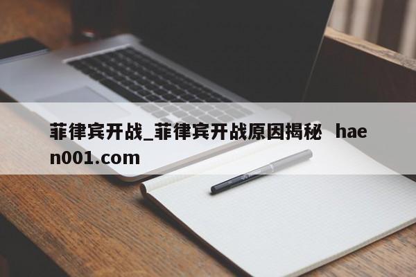 菲律宾开战_菲律宾开战原因揭秘  haen001.com