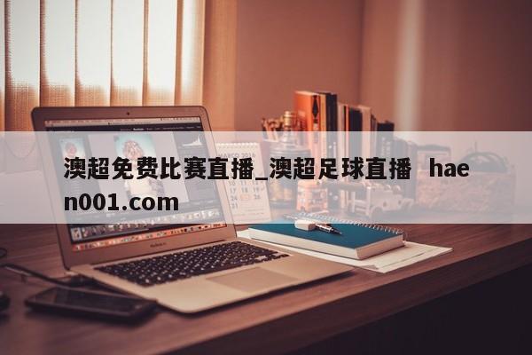 澳超免费比赛直播_澳超足球直播  haen001.com