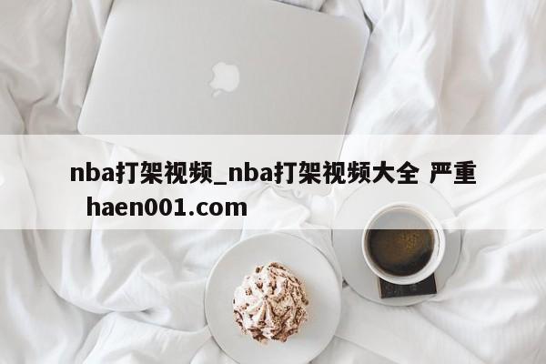 nba打架视频_nba打架视频大全 严重  haen001.com